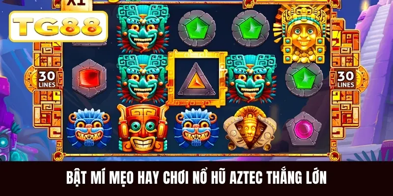 Bật mí mẹo hay chơi nổ hũ Aztec thắng lớn