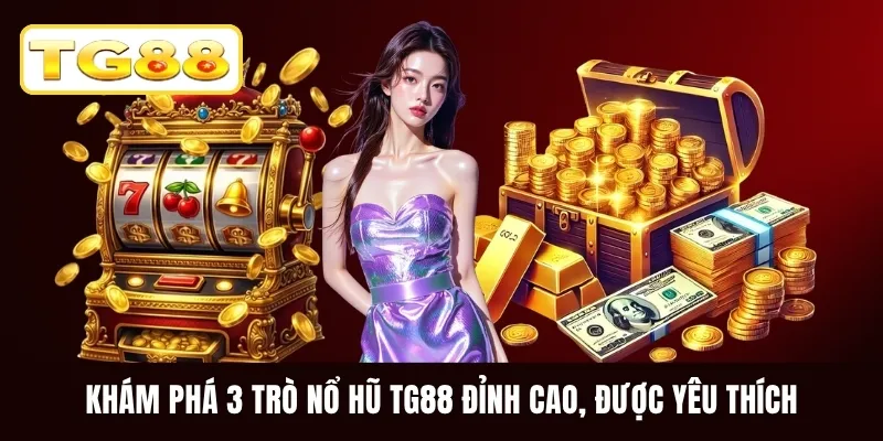 Khám phá 3 trò nổ hũ TG88 đỉnh cao, được yêu thích